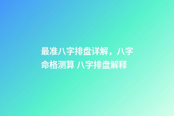 最准八字排盘详解，八字命格测算 八字排盘解释-第1张-观点-玄机派